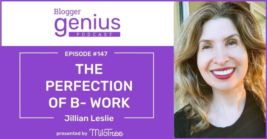 The Perfection of B- Work and How to Get Stuff Done | The Blogger Genius Podcast with Jillian Leslie