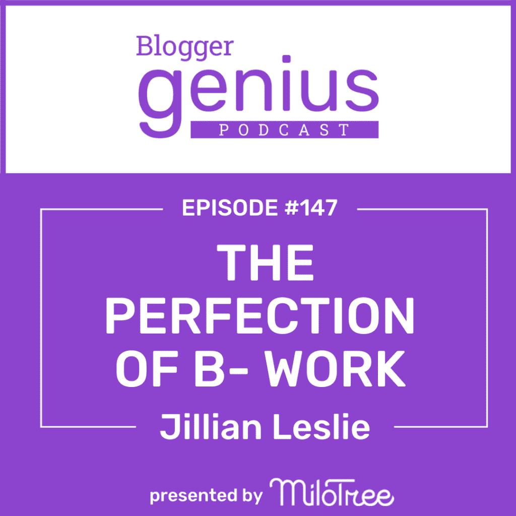 The Perfection of B- Work and How to Get Stuff Done | The Blogger Genius Podcast with Jillian Leslie
